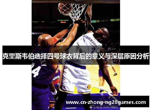 克里斯韦伯选择四号球衣背后的意义与深层原因分析 克里斯韦伯选择四号球衣背后的意义与深层原因分析
