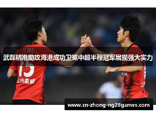 武磊精准助攻海港成功卫冕中超半程冠军展现强大实力 武磊精准助攻海港成功卫冕中超半程冠军展现强大实力