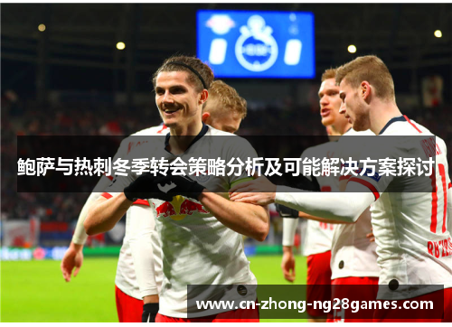 鲍萨与热刺冬季转会策略分析及可能解决方案探讨