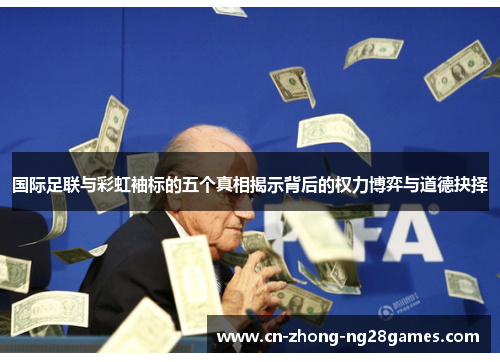 国际足联与彩虹袖标的五个真相揭示背后的权力博弈与道德抉择