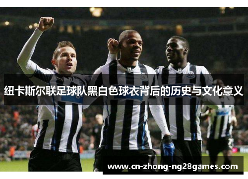 纽卡斯尔联足球队黑白色球衣背后的历史与文化意义