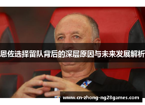 恩佐选择留队背后的深层原因与未来发展解析 恩佐选择留队背后的深层原因与未来发展解析