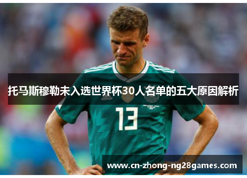 托马斯穆勒未入选世界杯30人名单的五大原因解析