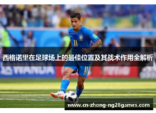 西格诺里在足球场上的最佳位置及其战术作用全解析