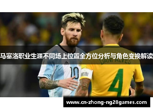 马塞洛职业生涯不同场上位置全方位分析与角色变换解读 马塞洛职业生涯不同场上位置全方位分析与角色变换解读