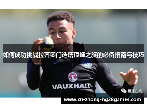 如何成功挑战拉齐奥门迭塔顶峰之旅的必备指南与技巧