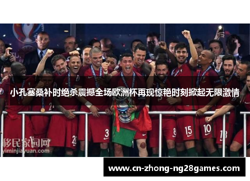 小孔塞桑补时绝杀震撼全场欧洲杯再现惊艳时刻掀起无限激情