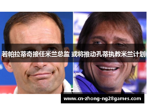 若帕拉蒂奇接任米兰总监 或将推动孔蒂执教米兰计划