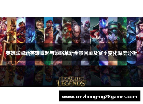 英雄联盟新英雄崛起与策略革新全景回顾及赛季变化深度分析 英雄联盟新英雄崛起与策略革新全景回顾及赛季变化深度分析
