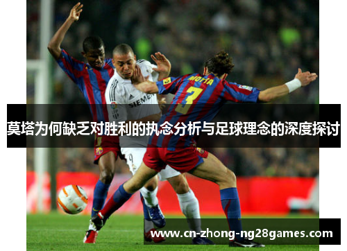 莫塔为何缺乏对胜利的执念分析与足球理念的深度探讨