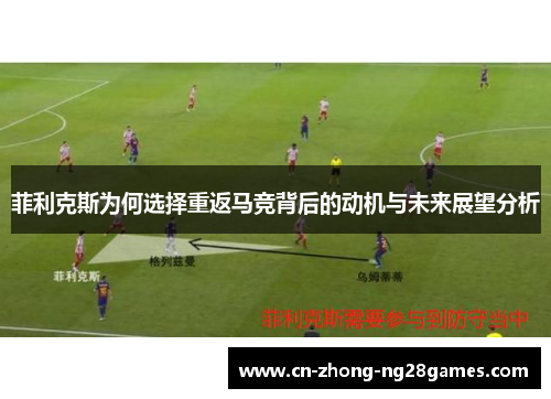 菲利克斯为何选择重返马竞背后的动机与未来展望分析