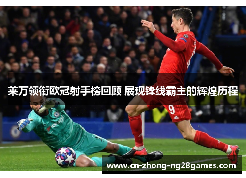 莱万领衔欧冠射手榜回顾 展现锋线霸主的辉煌历程