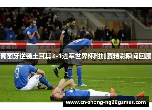 葡萄牙逆袭土耳其3-1进军世界杯附加赛精彩瞬间回顾