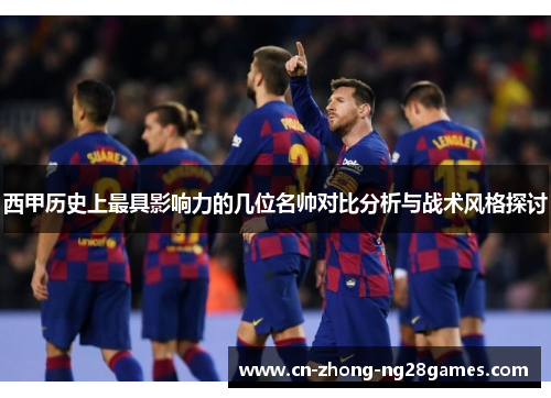 西甲历史上最具影响力的几位名帅对比分析与战术风格探讨