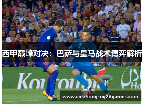 西甲巅峰对决：巴萨与皇马战术博弈解析