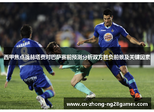 西甲焦点战赫塔费对巴萨赛前预测分析双方胜负前景及关键因素