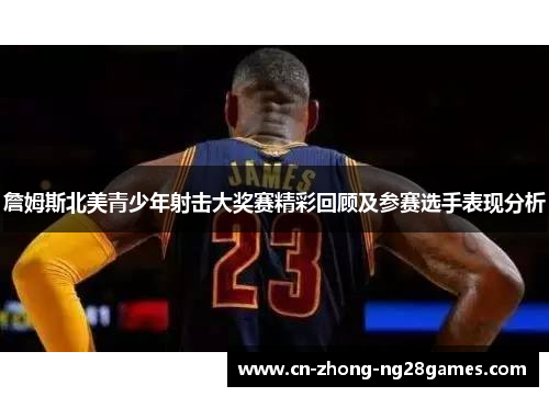 詹姆斯北美青少年射击大奖赛精彩回顾及参赛选手表现分析