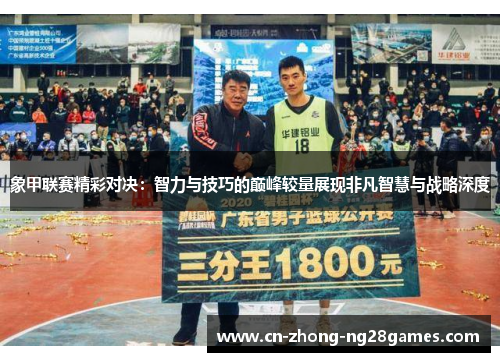 象甲联赛精彩对决:智力与技巧的巅峰较量展现非凡智慧与战略深度 象甲联赛精彩对决:智力与技巧的巅峰较量展现非凡智慧与战略深度