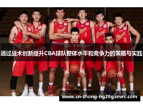 通过战术创新提升CBA球队整体水平和竞争力的策略与实践 通过战术创新提升CBA球队整体水平和竞争力的策略与实践