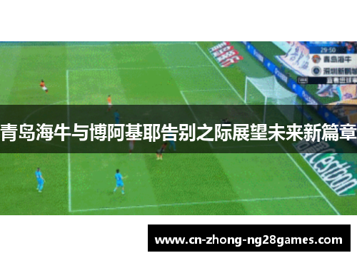 青岛海牛与博阿基耶告别之际展望未来新篇章 青岛海牛与博阿基耶告别之际展望未来新篇章
