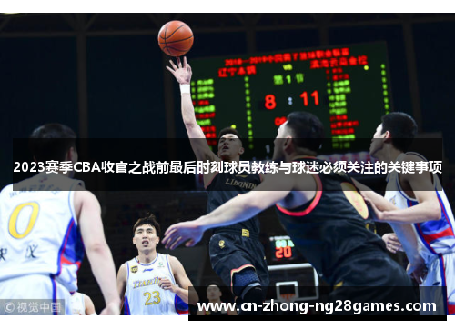 2023赛季CBA收官之战前最后时刻球员教练与球迷必须关注的关键事项