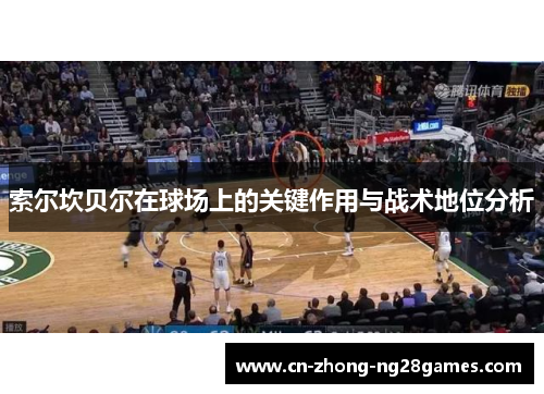 索尔坎贝尔在球场上的关键作用与战术地位分析 索尔坎贝尔在球场上的关键作用与战术地位分析