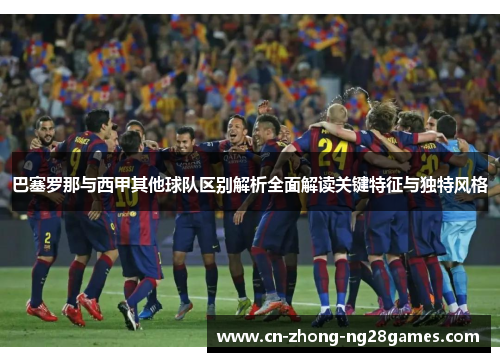 巴塞罗那与西甲其他球队区别解析全面解读关键特征与独特风格