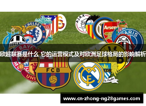 欧超联赛是什么 它的运营模式及对欧洲足球格局的影响解析
