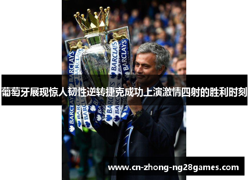 葡萄牙展现惊人韧性逆转捷克成功上演激情四射的胜利时刻