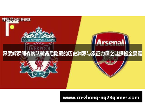 深度解读阿森纳队徽背后隐藏的历史渊源与象征力量之谜探秘全景篇 深度解读阿森纳队徽背后隐藏的历史渊源与象征力量之谜探秘全景篇