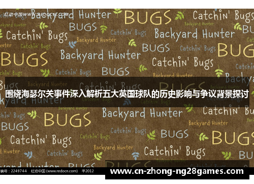 围绕海瑟尔关事件深入解析五大英国球队的历史影响与争议背景探讨 围绕海瑟尔关事件深入解析五大英国球队的历史影响与争议背景探讨