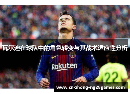 瓦尔迪在球队中的角色转变与其战术适应性分析