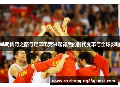 姚明传奇之路与足篮电竞兴起背后的时代变革与全球影响
