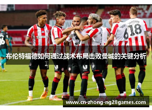 布伦特福德如何通过战术布局击败曼城的关键分析 布伦特福德如何通过战术布局击败曼城的关键分析