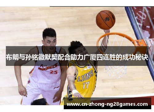 布朗与孙铭徽默契配合助力广厦四连胜的成功秘诀 布朗与孙铭徽默契配合助力广厦四连胜的成功秘诀