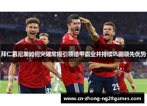 拜仁慕尼黑如何突破常规引领德甲霸业并持续巩固领先优势