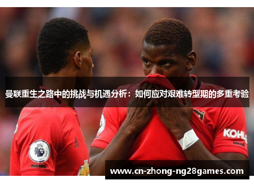 曼联重生之路中的挑战与机遇分析：如何应对艰难转型期的多重考验