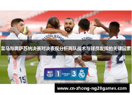 皇马与奥萨苏纳决赛对决表现分析两队战术与球员发挥的关键因素