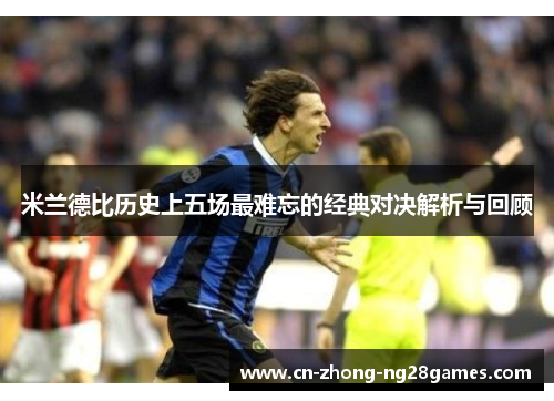 米兰德比历史上五场最难忘的经典对决解析与回顾