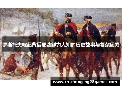 罗斯托夫崛起背后那些鲜为人知的历史故事与复杂因素 罗斯托夫崛起背后那些鲜为人知的历史故事与复杂因素