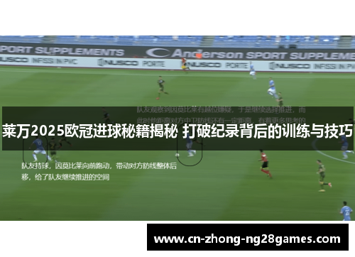 莱万2025欧冠进球秘籍揭秘 打破纪录背后的训练与技巧