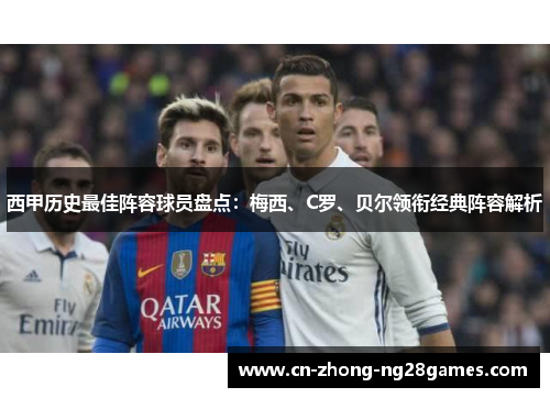 西甲历史最佳阵容球员盘点：梅西、C罗、贝尔领衔经典阵容解析