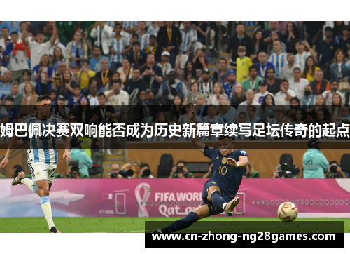 姆巴佩决赛双响能否成为历史新篇章续写足坛传奇的起点