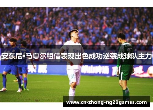 安东尼·马夏尔租借表现出色成功逆袭成球队主力