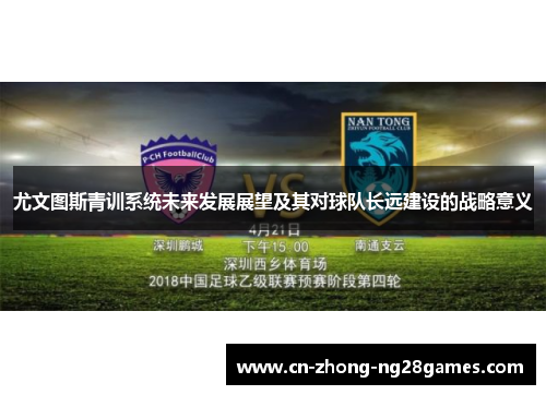 尤文图斯青训系统未来发展展望及其对球队长远建设的战略意义 尤文图斯青训系统未来发展展望及其对球队长远建设的战略意义