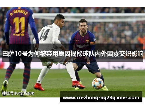巴萨10号为何被弃用原因揭秘球队内外因素交织影响 巴萨10号为何被弃用原因揭秘球队内外因素交织影响