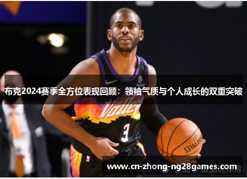 布克2024赛季全方位表现回顾：领袖气质与个人成长的双重突破