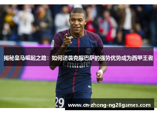 揭秘皇马崛起之路:如何逆袭克服巴萨的强势优势成为西甲王者 揭秘皇马崛起之路:如何逆袭克服巴萨的强势优势成为西甲王者