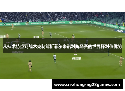从技术特点到战术克制解析菲尔米诺对阵马赛的世界杯对位优势