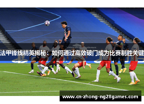 法甲锋线精英揭秘：如何通过高效破门成为比赛制胜关键